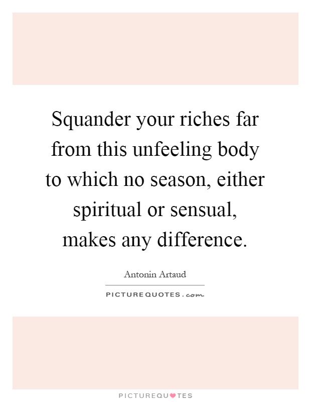 Squander your riches far from this unfeeling body to which no season, either spiritual or sensual, makes any difference Picture Quote #1