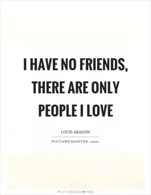 I have no friends, there are only people I love Picture Quote #1