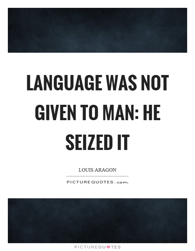Language was not given to man: he seized it Picture Quote #1