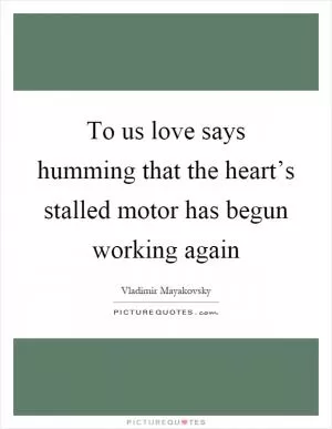 To us love says humming that the heart’s stalled motor has begun working again Picture Quote #1
