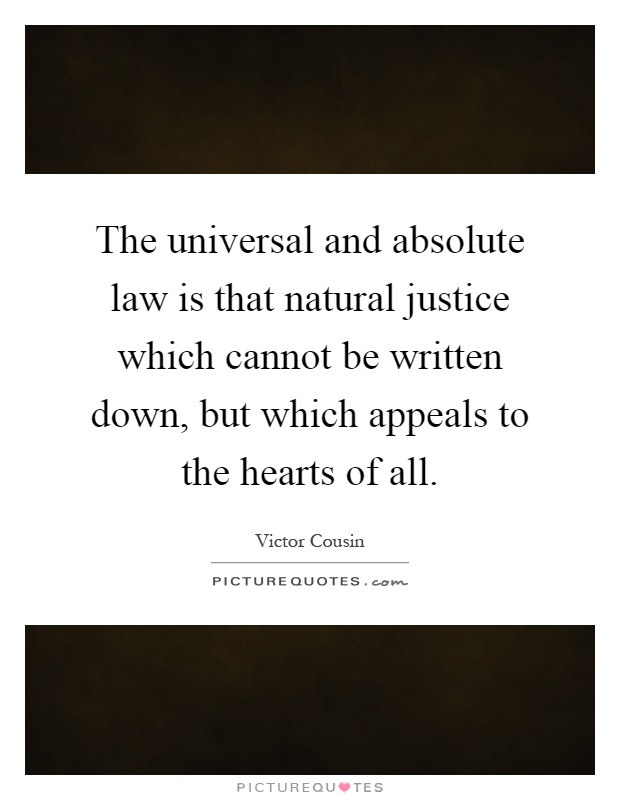 The universal and absolute law is that natural justice which cannot be written down, but which appeals to the hearts of all Picture Quote #1