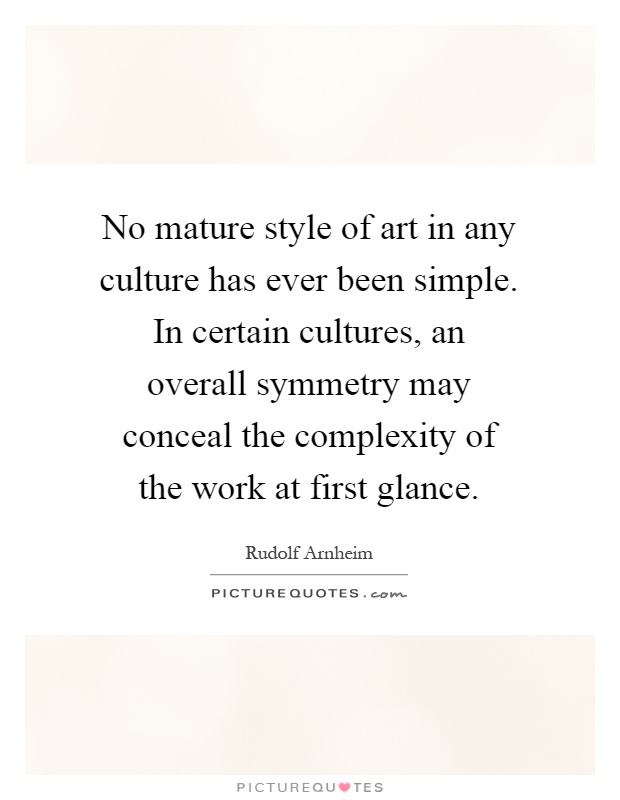 No mature style of art in any culture has ever been simple. In certain cultures, an overall symmetry may conceal the complexity of the work at first glance Picture Quote #1