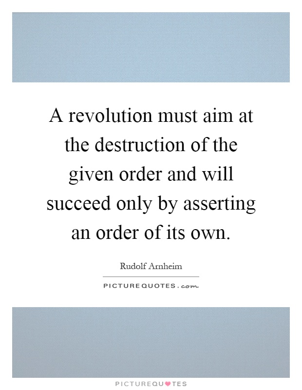 A revolution must aim at the destruction of the given order and will succeed only by asserting an order of its own Picture Quote #1