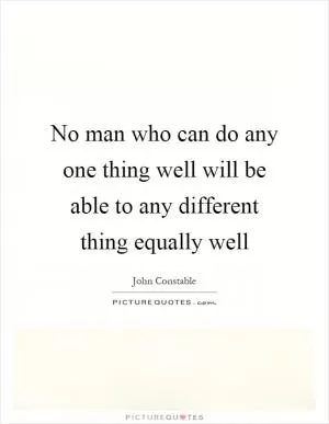 No man who can do any one thing well will be able to any different thing equally well Picture Quote #1