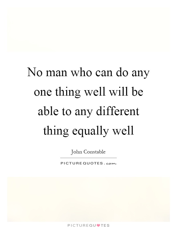 No man who can do any one thing well will be able to any different thing equally well Picture Quote #1
