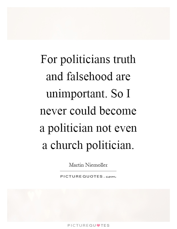 For politicians truth and falsehood are unimportant. So I never could become a politician not even a church politician Picture Quote #1