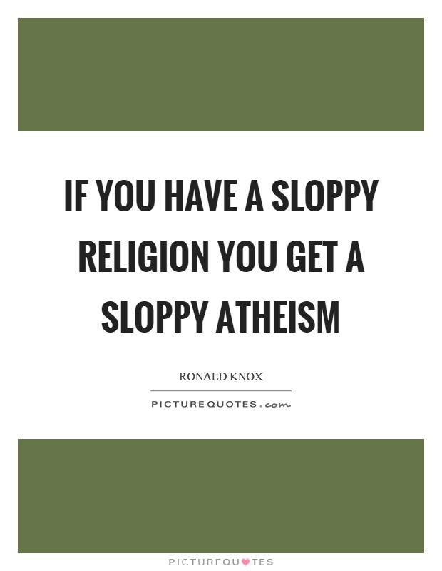 If you have a sloppy religion you get a sloppy atheism Picture Quote #1