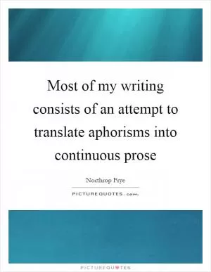 Most of my writing consists of an attempt to translate aphorisms into continuous prose Picture Quote #1