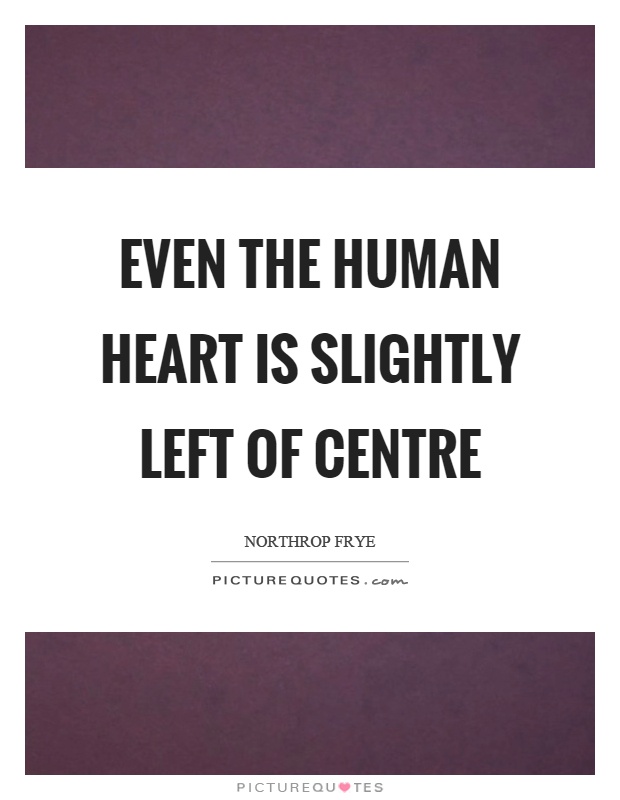 Even the human heart is slightly left of centre Picture Quote #1