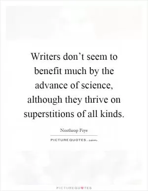 Writers don’t seem to benefit much by the advance of science, although they thrive on superstitions of all kinds Picture Quote #1
