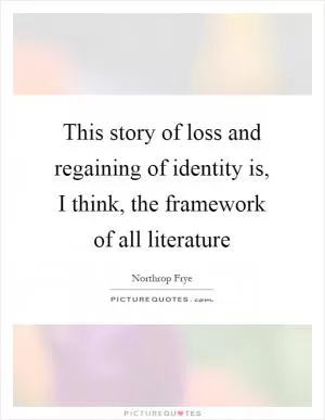 This story of loss and regaining of identity is, I think, the framework of all literature Picture Quote #1