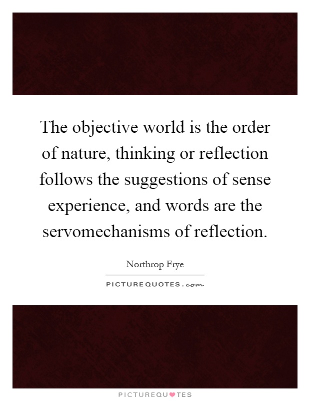The objective world is the order of nature, thinking or reflection follows the suggestions of sense experience, and words are the servomechanisms of reflection Picture Quote #1