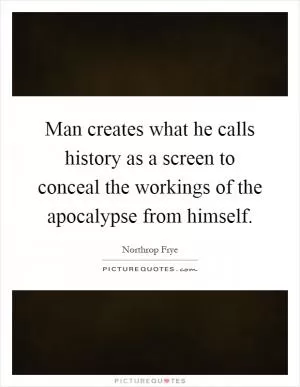 Man creates what he calls history as a screen to conceal the workings of the apocalypse from himself Picture Quote #1