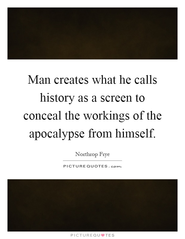 Man creates what he calls history as a screen to conceal the workings of the apocalypse from himself Picture Quote #1