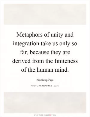 Metaphors of unity and integration take us only so far, because they are derived from the finiteness of the human mind Picture Quote #1