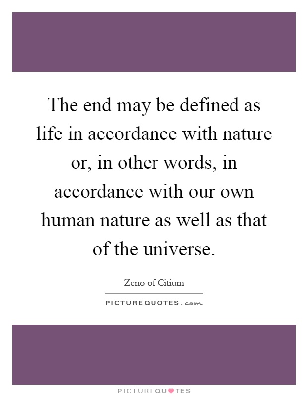 The end may be defined as life in accordance with nature or, in other words, in accordance with our own human nature as well as that of the universe Picture Quote #1