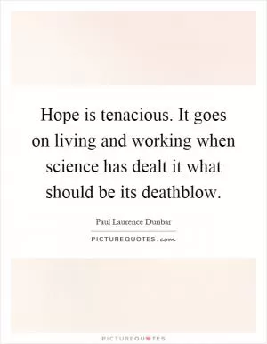 Hope is tenacious. It goes on living and working when science has dealt it what should be its deathblow Picture Quote #1