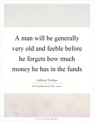 A man will be generally very old and feeble before he forgets how much money he has in the funds Picture Quote #1