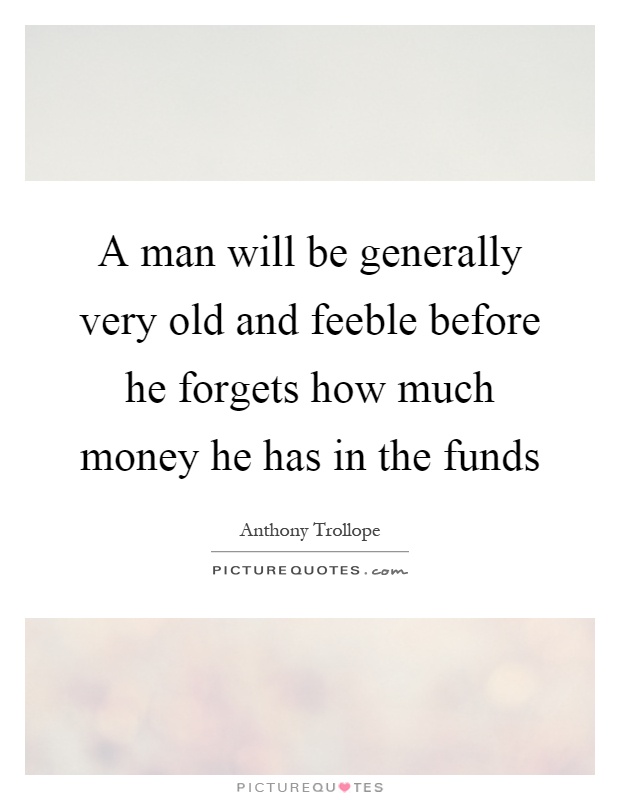 A man will be generally very old and feeble before he forgets how much money he has in the funds Picture Quote #1
