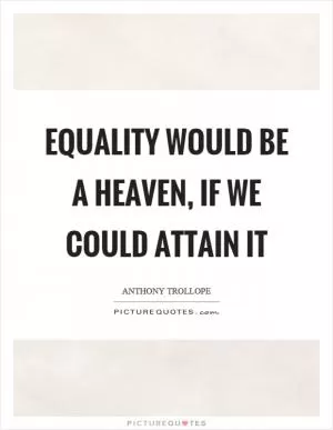 Equality would be a heaven, if we could attain it Picture Quote #1