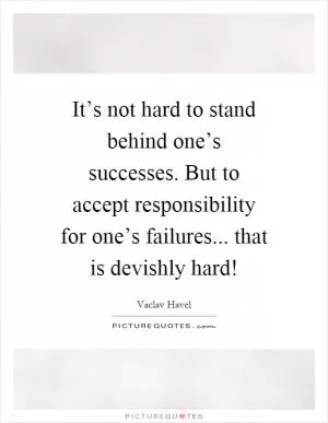 It’s not hard to stand behind one’s successes. But to accept responsibility for one’s failures... that is devishly hard! Picture Quote #1