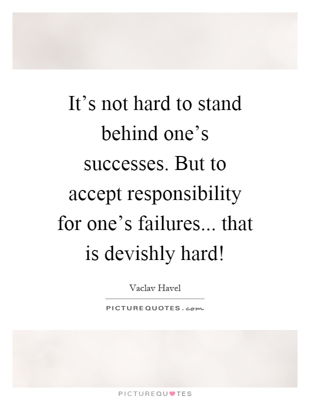 It's not hard to stand behind one's successes. But to accept responsibility for one's failures... that is devishly hard! Picture Quote #1