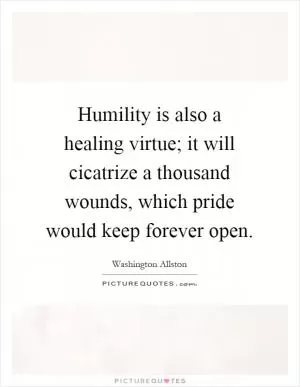 Humility is also a healing virtue; it will cicatrize a thousand wounds, which pride would keep forever open Picture Quote #1