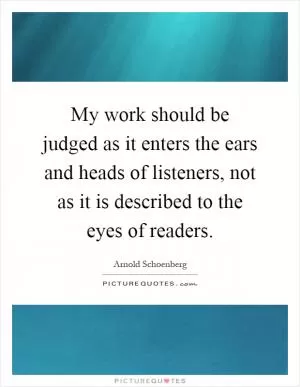 My work should be judged as it enters the ears and heads of listeners, not as it is described to the eyes of readers Picture Quote #1