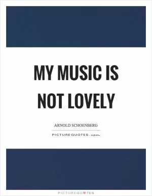 My music is not lovely Picture Quote #1