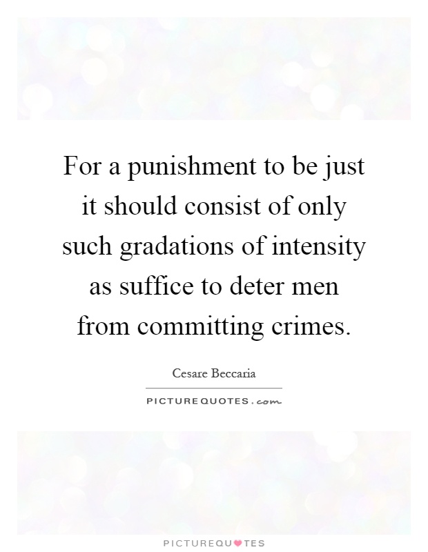 For a punishment to be just it should consist of only such gradations of intensity as suffice to deter men from committing crimes Picture Quote #1