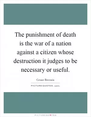 The punishment of death is the war of a nation against a citizen whose destruction it judges to be necessary or useful Picture Quote #1