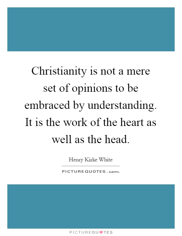 Christianity is not a mere set of opinions to be embraced by understanding. It is the work of the heart as well as the head Picture Quote #1