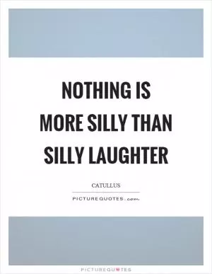 Nothing is more silly than silly laughter Picture Quote #1