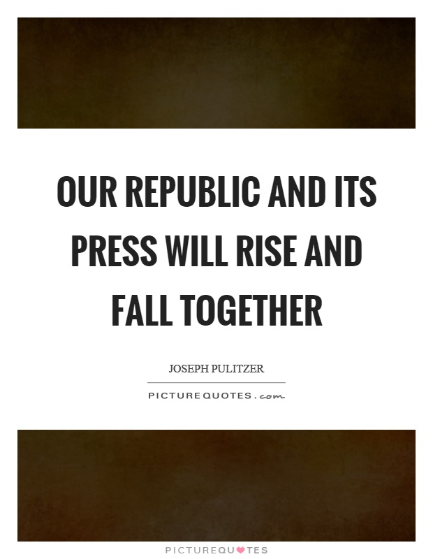 Our republic and its press will rise and fall together Picture Quote #1
