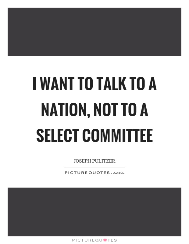 I want to talk to a nation, not to a select committee Picture Quote #1