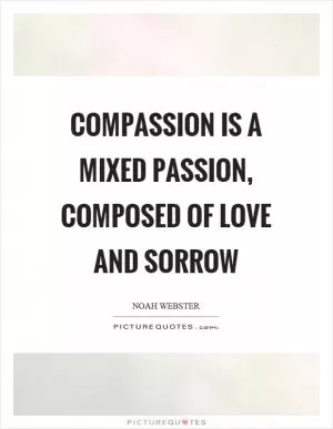 Compassion is a mixed passion, composed of love and sorrow Picture Quote #1