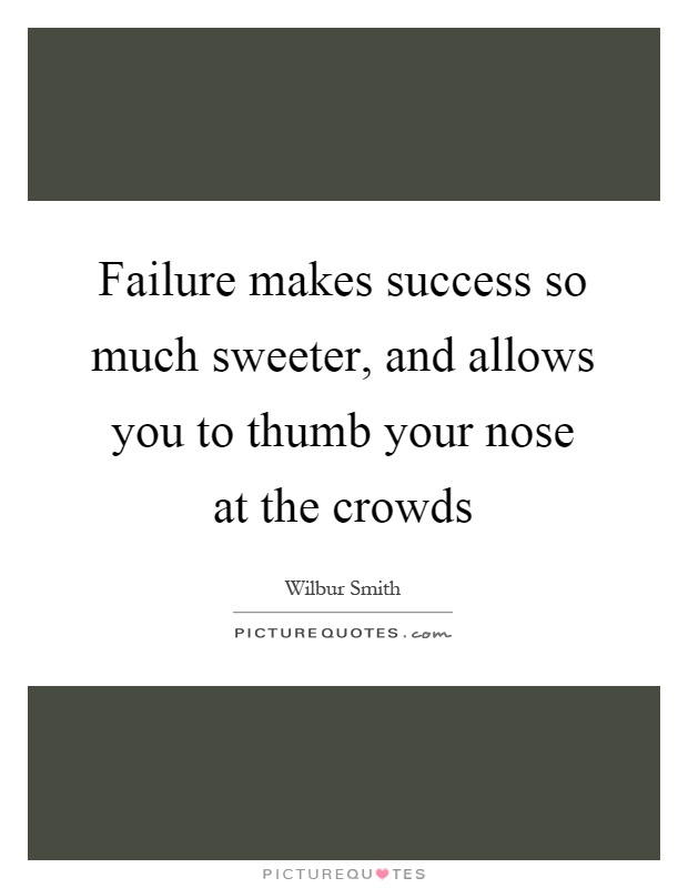 Failure makes success so much sweeter, and allows you to thumb your nose at the crowds Picture Quote #1