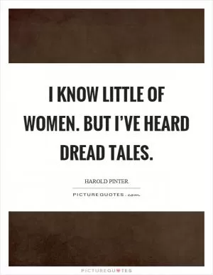 I know little of women. But I’ve heard dread tales Picture Quote #1
