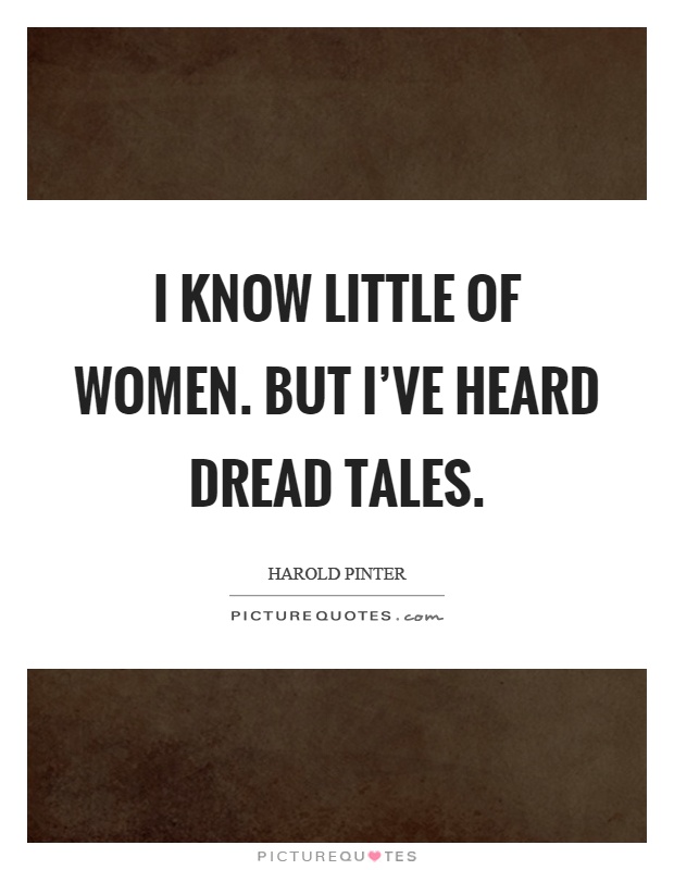I know little of women. But I've heard dread tales Picture Quote #1