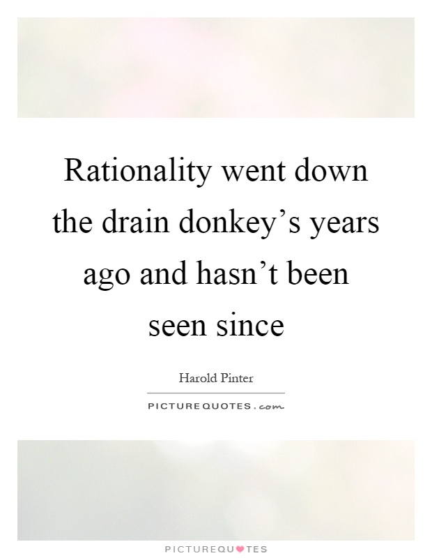 Rationality went down the drain donkey's years ago and hasn't been seen since Picture Quote #1