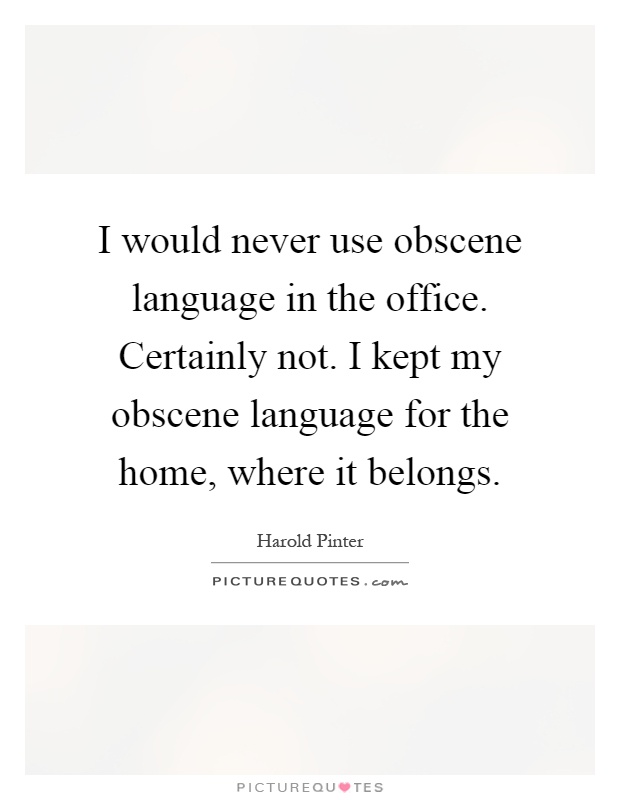 I would never use obscene language in the office. Certainly not. I kept my obscene language for the home, where it belongs Picture Quote #1