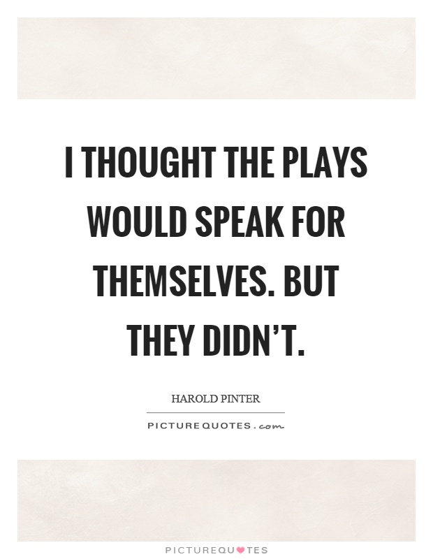 I thought the plays would speak for themselves. But they didn't Picture Quote #1