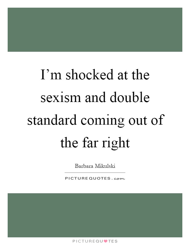 I'm shocked at the sexism and double standard coming out of the far right Picture Quote #1