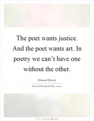 The poet wants justice. And the poet wants art. In poetry we can’t have one without the other Picture Quote #1