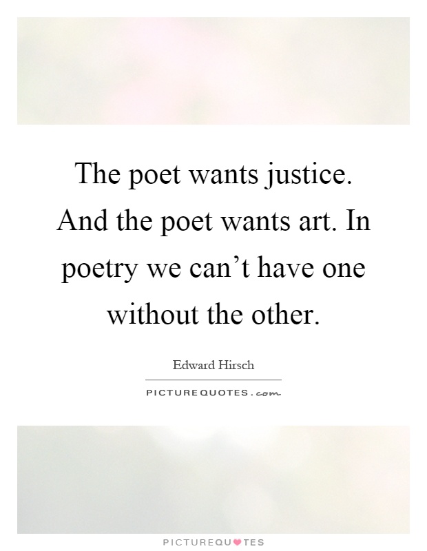 The poet wants justice. And the poet wants art. In poetry we can't have one without the other Picture Quote #1