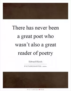 There has never been a great poet who wasn’t also a great reader of poetry Picture Quote #1