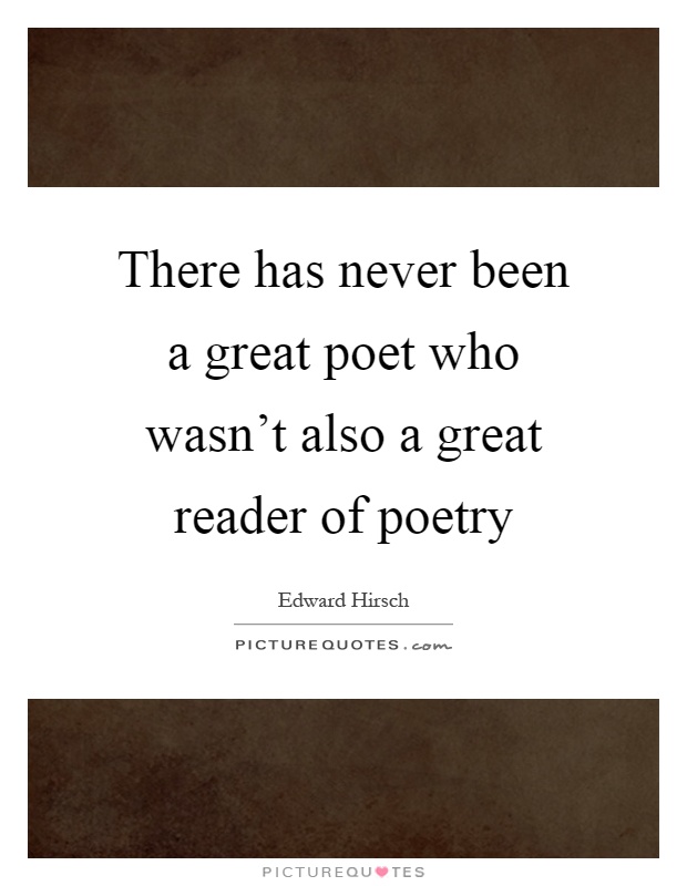There has never been a great poet who wasn't also a great reader of poetry Picture Quote #1