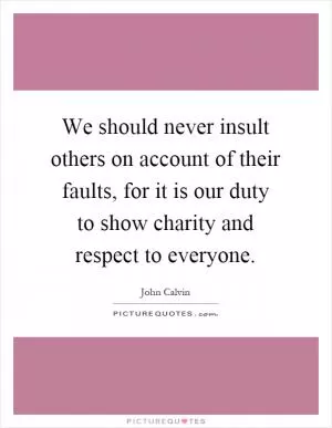 We should never insult others on account of their faults, for it is our duty to show charity and respect to everyone Picture Quote #1