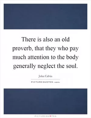 There is also an old proverb, that they who pay much attention to the body generally neglect the soul Picture Quote #1
