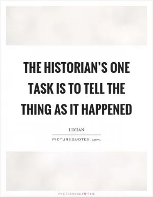 The historian’s one task is to tell the thing as it happened Picture Quote #1